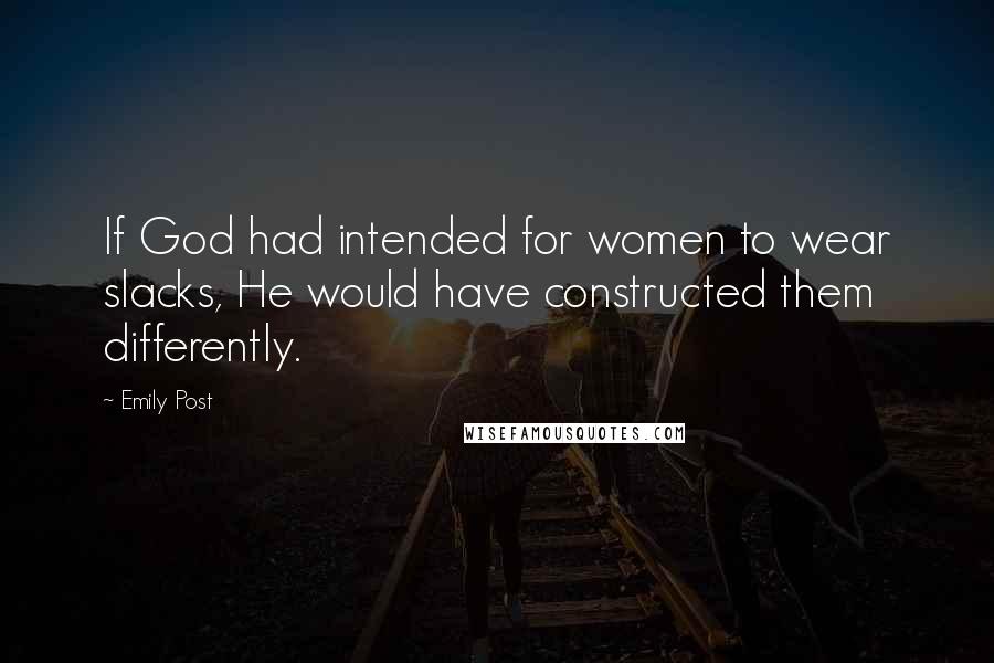 Emily Post Quotes: If God had intended for women to wear slacks, He would have constructed them differently.