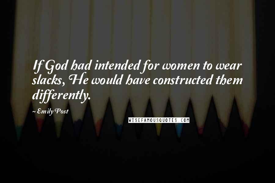 Emily Post Quotes: If God had intended for women to wear slacks, He would have constructed them differently.