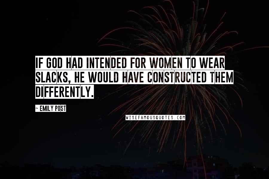 Emily Post Quotes: If God had intended for women to wear slacks, He would have constructed them differently.