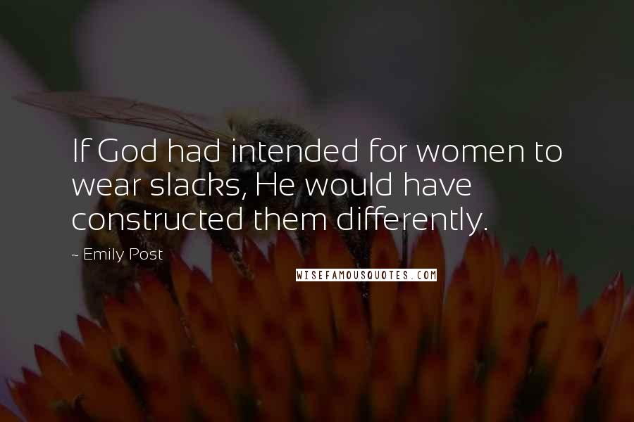 Emily Post Quotes: If God had intended for women to wear slacks, He would have constructed them differently.