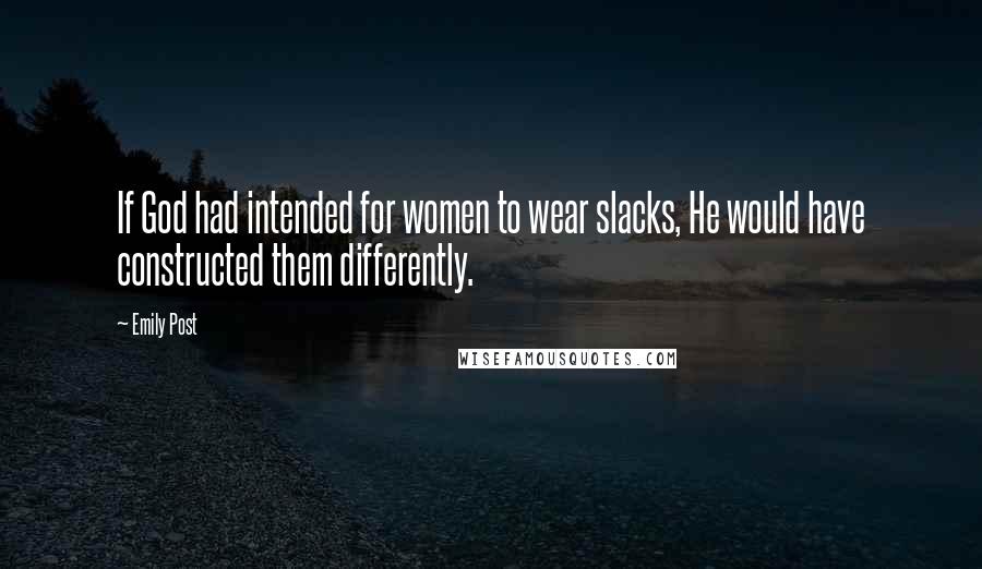 Emily Post Quotes: If God had intended for women to wear slacks, He would have constructed them differently.