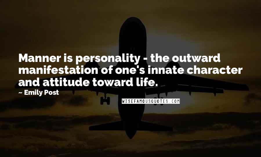 Emily Post Quotes: Manner is personality - the outward manifestation of one's innate character and attitude toward life.