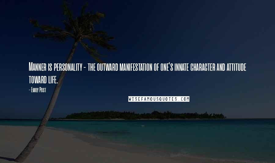 Emily Post Quotes: Manner is personality - the outward manifestation of one's innate character and attitude toward life.