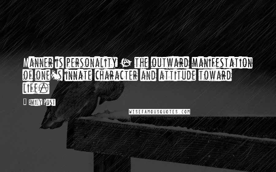 Emily Post Quotes: Manner is personality - the outward manifestation of one's innate character and attitude toward life.