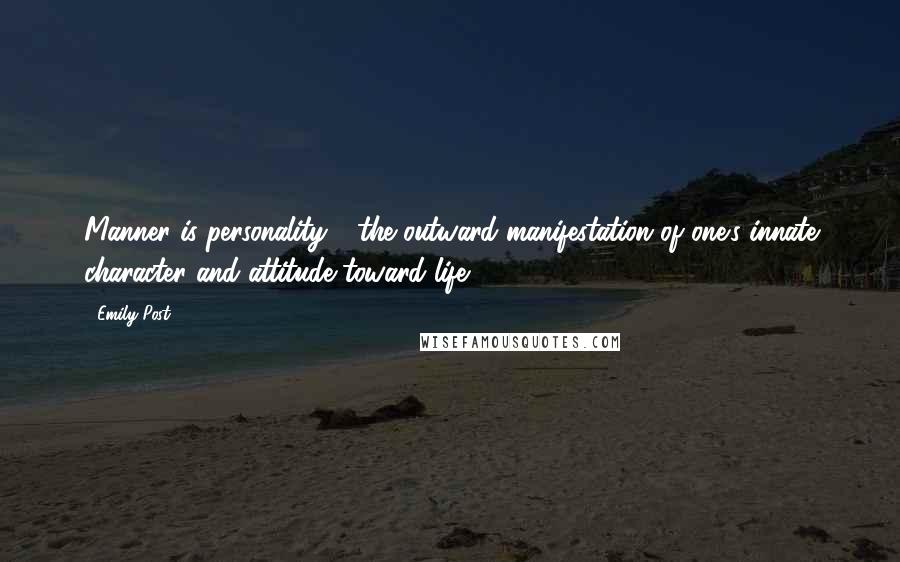 Emily Post Quotes: Manner is personality - the outward manifestation of one's innate character and attitude toward life.