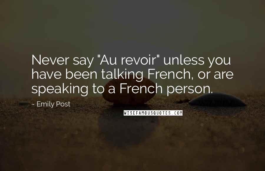 Emily Post Quotes: Never say "Au revoir" unless you have been talking French, or are speaking to a French person.