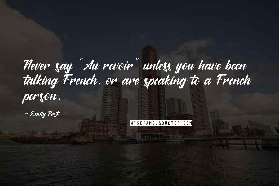 Emily Post Quotes: Never say "Au revoir" unless you have been talking French, or are speaking to a French person.