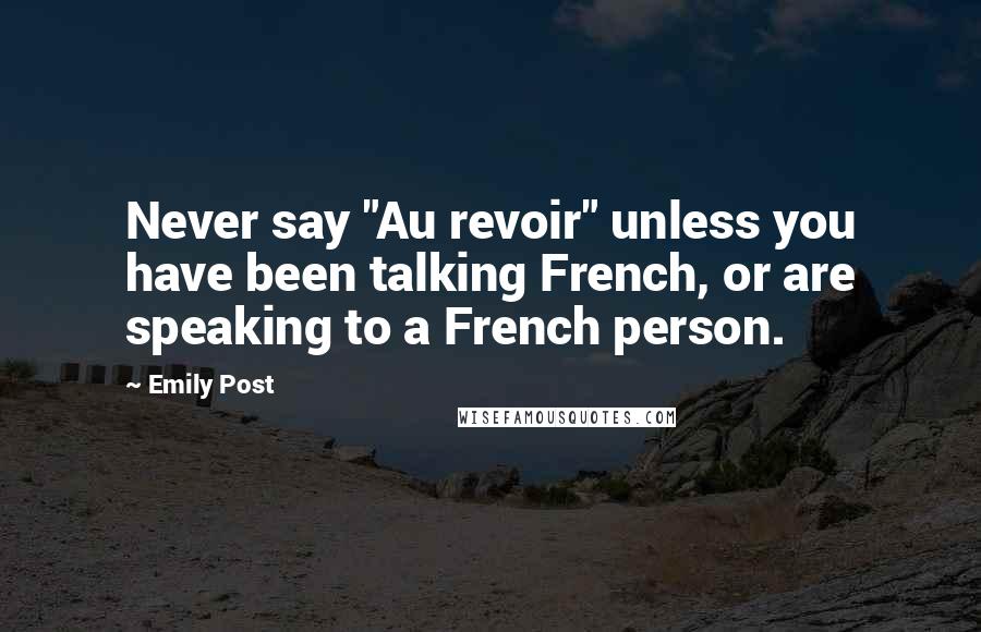 Emily Post Quotes: Never say "Au revoir" unless you have been talking French, or are speaking to a French person.