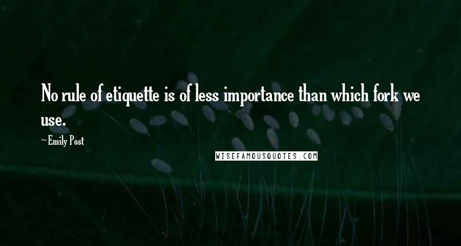 Emily Post Quotes: No rule of etiquette is of less importance than which fork we use.