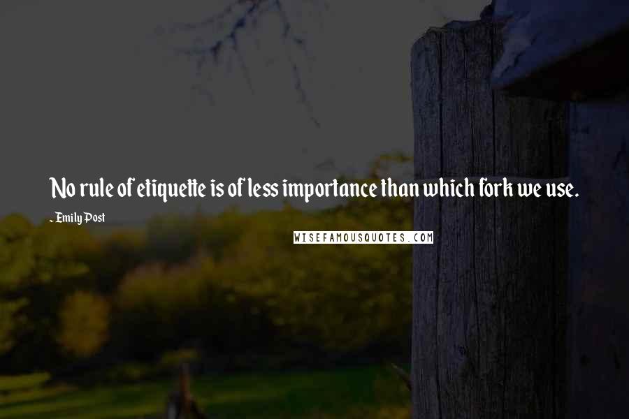 Emily Post Quotes: No rule of etiquette is of less importance than which fork we use.