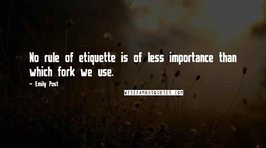 Emily Post Quotes: No rule of etiquette is of less importance than which fork we use.