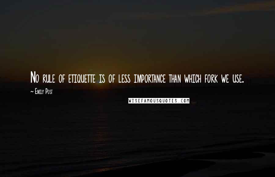 Emily Post Quotes: No rule of etiquette is of less importance than which fork we use.