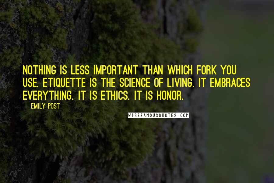 Emily Post Quotes: Nothing is less important than which fork you use. Etiquette is the science of living. It embraces everything. It is ethics. It is honor.