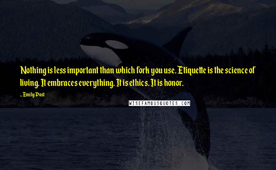 Emily Post Quotes: Nothing is less important than which fork you use. Etiquette is the science of living. It embraces everything. It is ethics. It is honor.