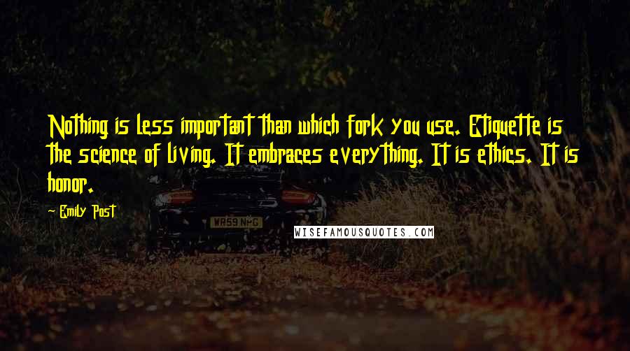 Emily Post Quotes: Nothing is less important than which fork you use. Etiquette is the science of living. It embraces everything. It is ethics. It is honor.