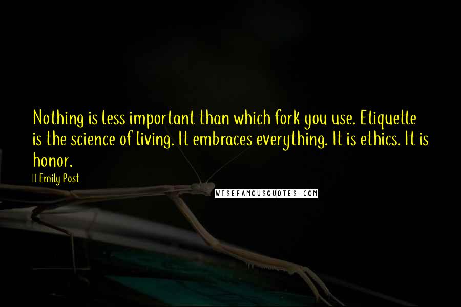 Emily Post Quotes: Nothing is less important than which fork you use. Etiquette is the science of living. It embraces everything. It is ethics. It is honor.