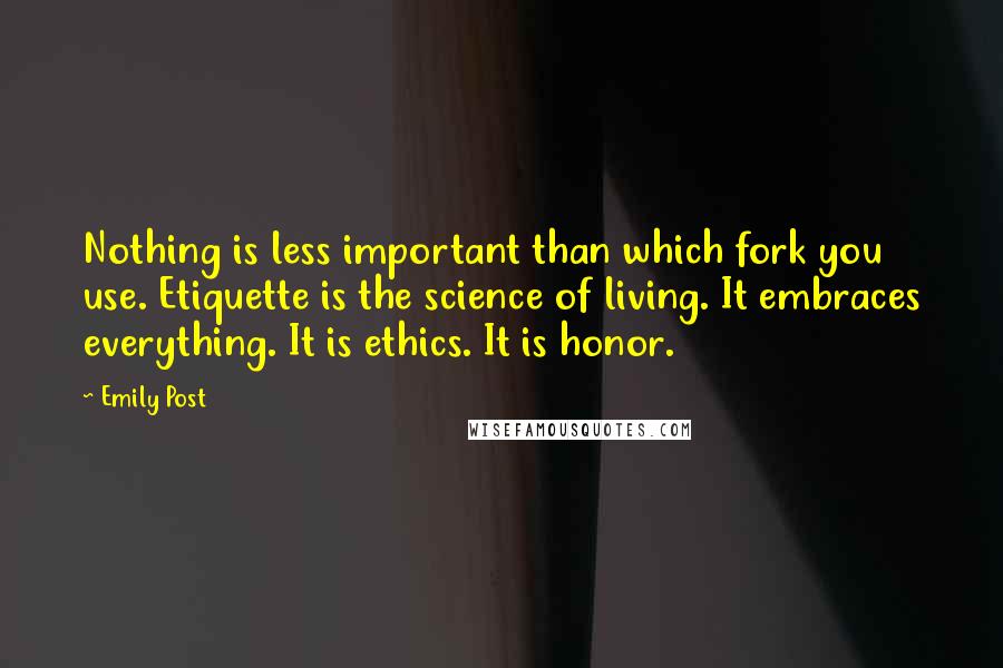 Emily Post Quotes: Nothing is less important than which fork you use. Etiquette is the science of living. It embraces everything. It is ethics. It is honor.