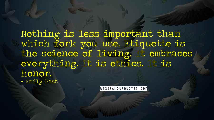 Emily Post Quotes: Nothing is less important than which fork you use. Etiquette is the science of living. It embraces everything. It is ethics. It is honor.