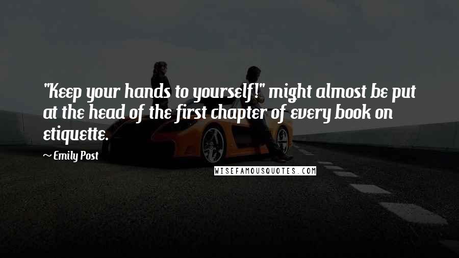 Emily Post Quotes: "Keep your hands to yourself!" might almost be put at the head of the first chapter of every book on etiquette.