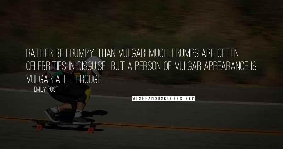 Emily Post Quotes: Rather be frumpy than vulgar! Much. Frumps are often celebrities in disguise  but a person of vulgar appearance is vulgar all through.