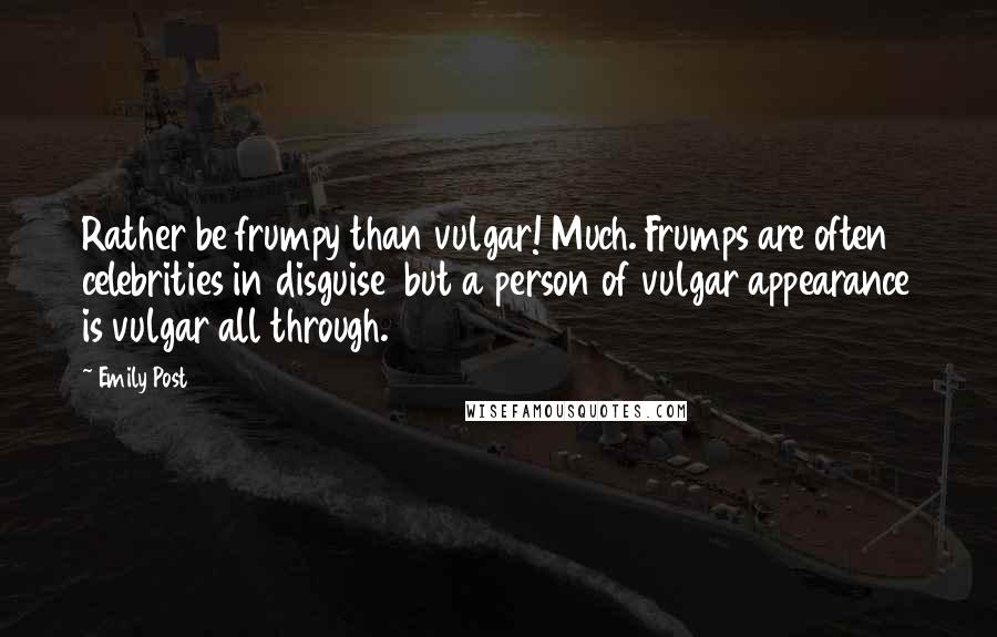 Emily Post Quotes: Rather be frumpy than vulgar! Much. Frumps are often celebrities in disguise but a person of vulgar appearance is vulgar all through.
