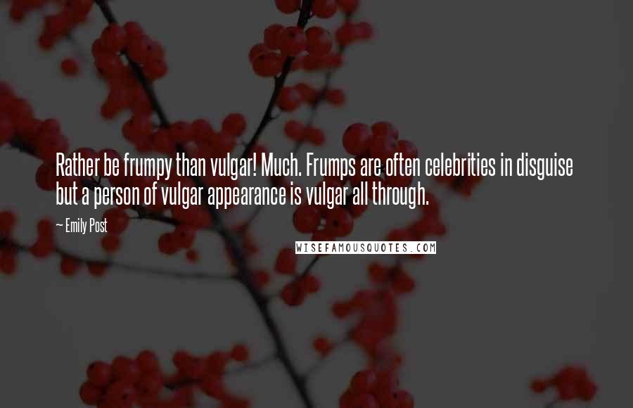 Emily Post Quotes: Rather be frumpy than vulgar! Much. Frumps are often celebrities in disguise  but a person of vulgar appearance is vulgar all through.