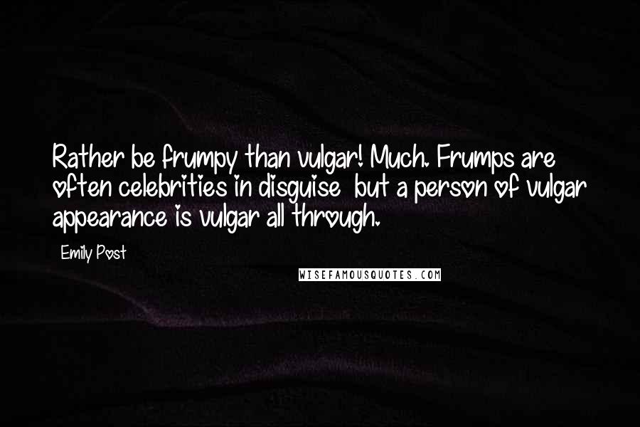 Emily Post Quotes: Rather be frumpy than vulgar! Much. Frumps are often celebrities in disguise  but a person of vulgar appearance is vulgar all through.