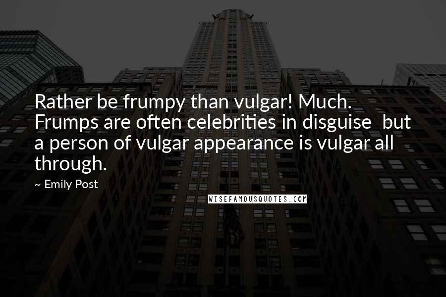 Emily Post Quotes: Rather be frumpy than vulgar! Much. Frumps are often celebrities in disguise  but a person of vulgar appearance is vulgar all through.