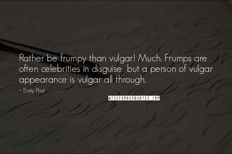 Emily Post Quotes: Rather be frumpy than vulgar! Much. Frumps are often celebrities in disguise  but a person of vulgar appearance is vulgar all through.