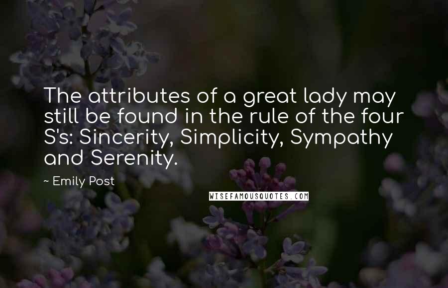 Emily Post Quotes: The attributes of a great lady may still be found in the rule of the four S's: Sincerity, Simplicity, Sympathy and Serenity.