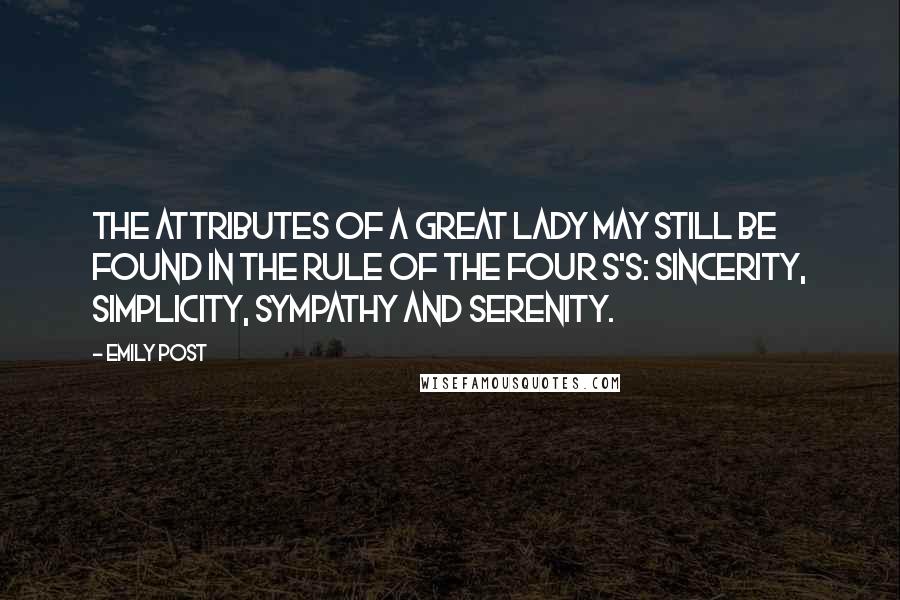 Emily Post Quotes: The attributes of a great lady may still be found in the rule of the four S's: Sincerity, Simplicity, Sympathy and Serenity.