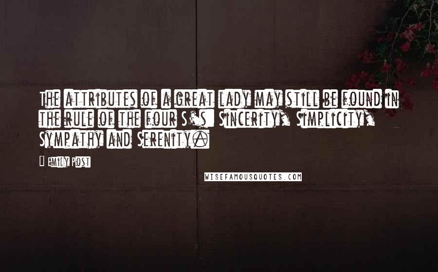 Emily Post Quotes: The attributes of a great lady may still be found in the rule of the four S's: Sincerity, Simplicity, Sympathy and Serenity.