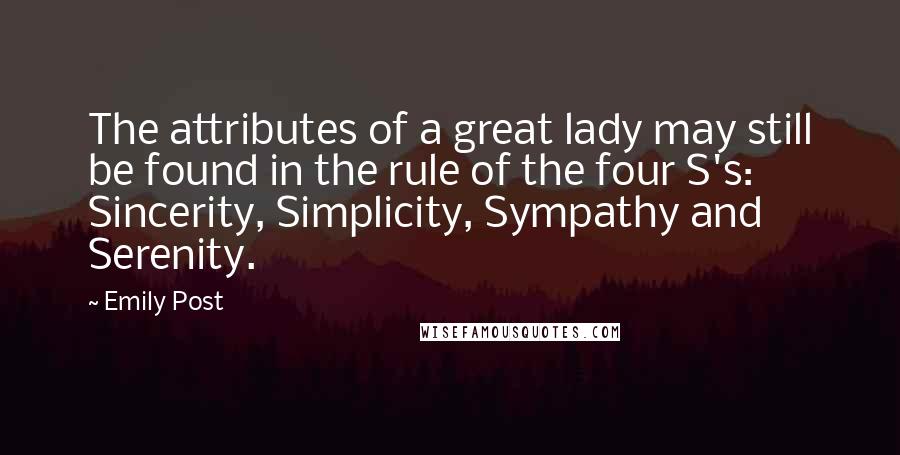 Emily Post Quotes: The attributes of a great lady may still be found in the rule of the four S's: Sincerity, Simplicity, Sympathy and Serenity.