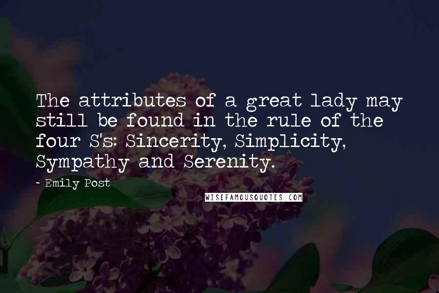 Emily Post Quotes: The attributes of a great lady may still be found in the rule of the four S's: Sincerity, Simplicity, Sympathy and Serenity.