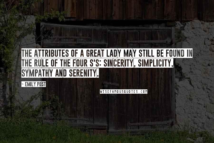 Emily Post Quotes: The attributes of a great lady may still be found in the rule of the four S's: Sincerity, Simplicity, Sympathy and Serenity.