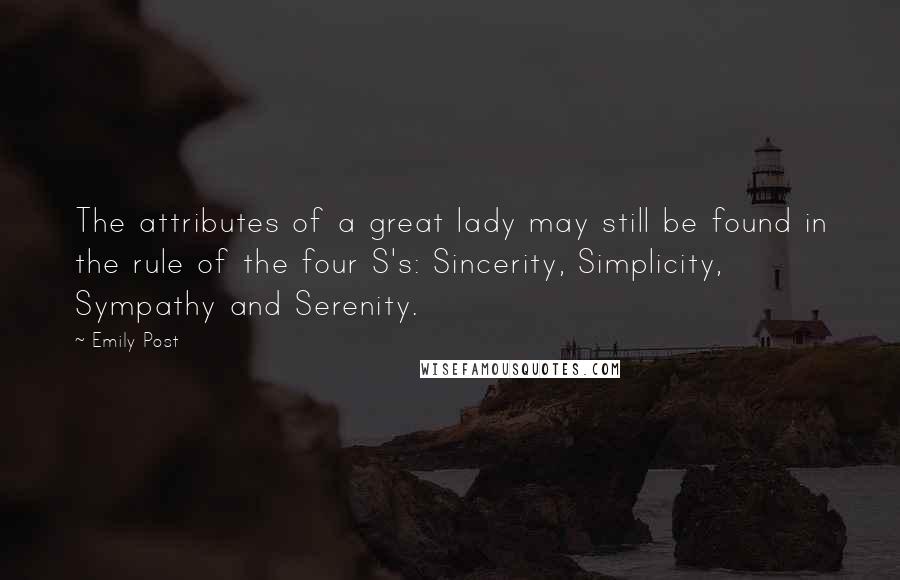 Emily Post Quotes: The attributes of a great lady may still be found in the rule of the four S's: Sincerity, Simplicity, Sympathy and Serenity.