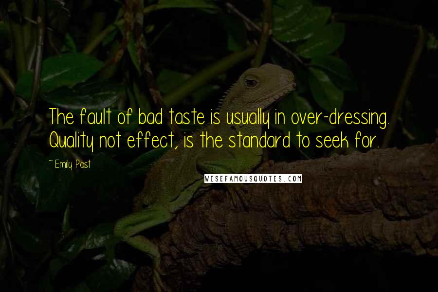 Emily Post Quotes: The fault of bad taste is usually in over-dressing. Quality not effect, is the standard to seek for.