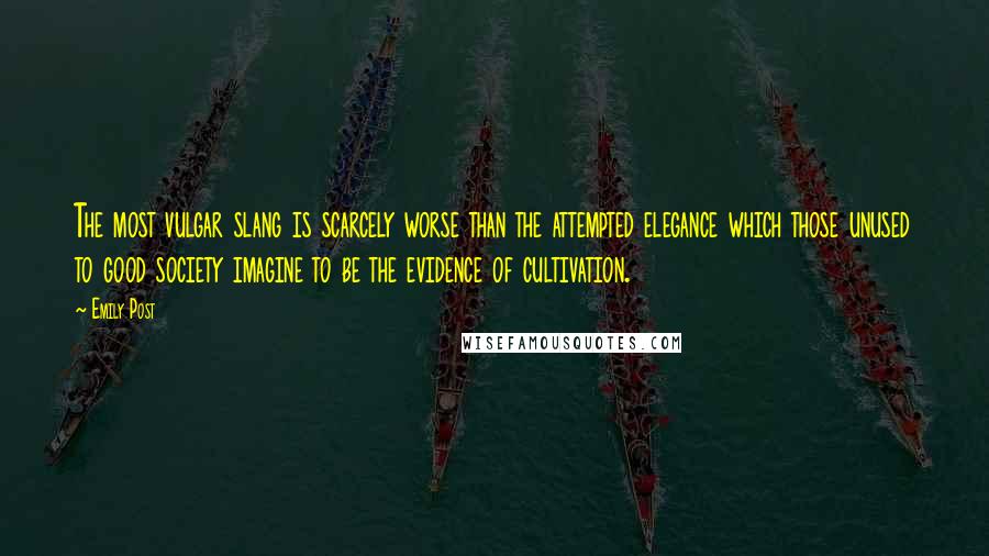 Emily Post Quotes: The most vulgar slang is scarcely worse than the attempted elegance which those unused to good society imagine to be the evidence of cultivation.