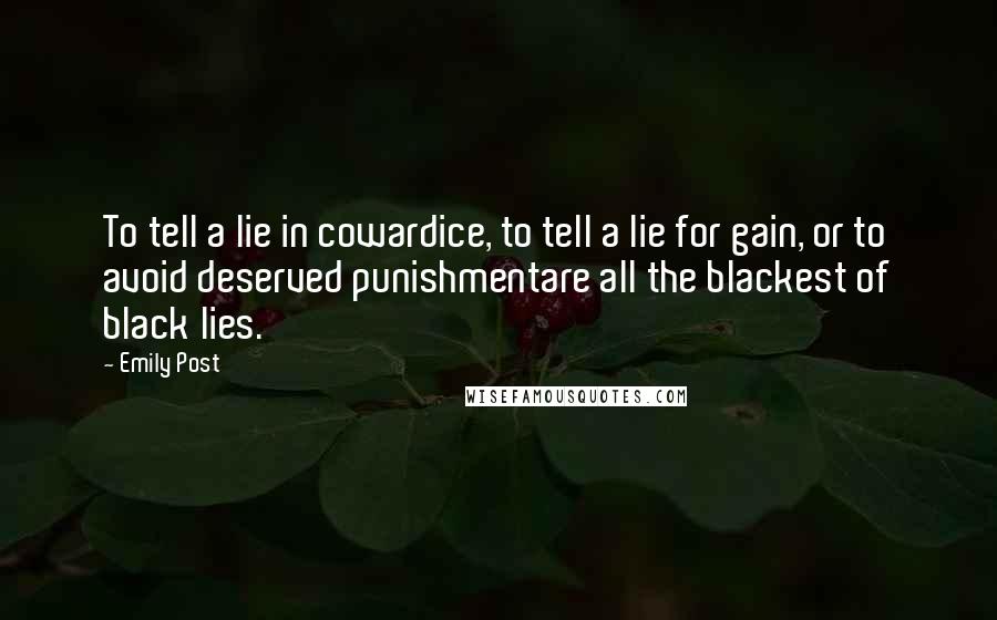 Emily Post Quotes: To tell a lie in cowardice, to tell a lie for gain, or to avoid deserved punishmentare all the blackest of black lies.