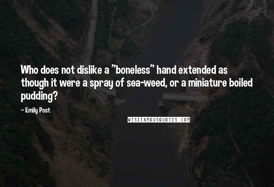 Emily Post Quotes: Who does not dislike a "boneless" hand extended as though it were a spray of sea-weed, or a miniature boiled pudding?