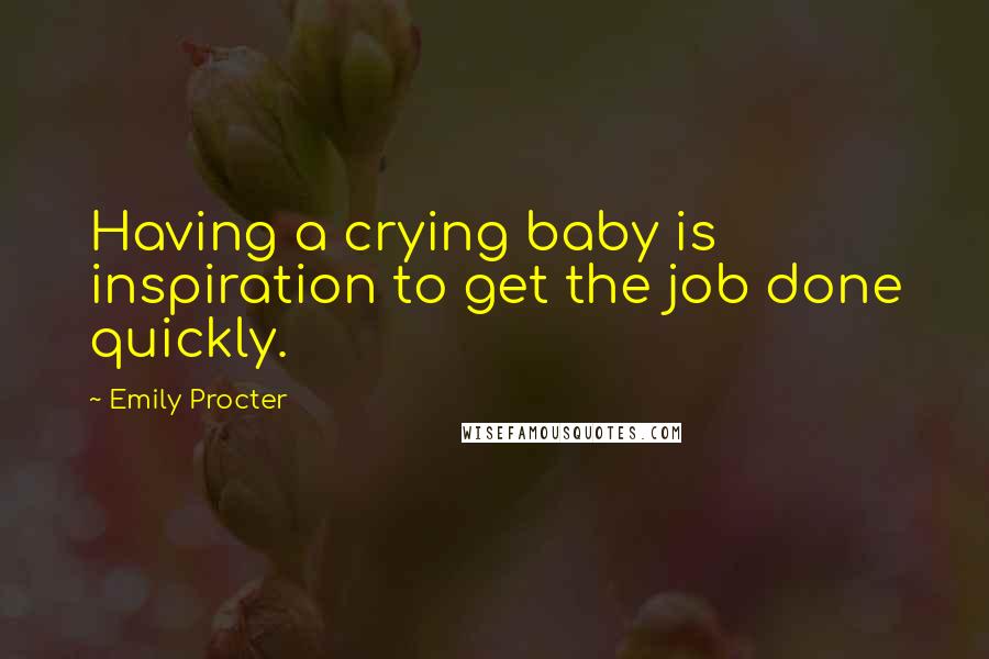 Emily Procter Quotes: Having a crying baby is inspiration to get the job done quickly.