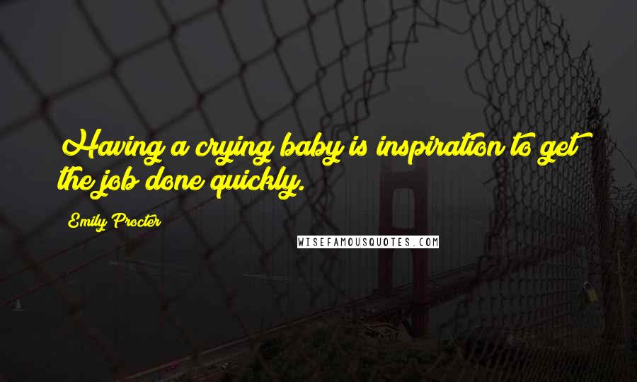 Emily Procter Quotes: Having a crying baby is inspiration to get the job done quickly.