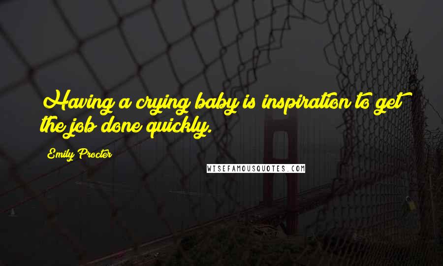 Emily Procter Quotes: Having a crying baby is inspiration to get the job done quickly.