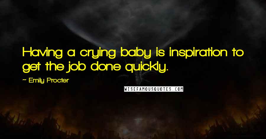 Emily Procter Quotes: Having a crying baby is inspiration to get the job done quickly.