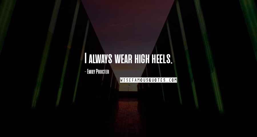 Emily Procter Quotes: I always wear high heels.