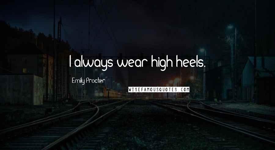 Emily Procter Quotes: I always wear high heels.