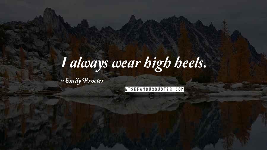 Emily Procter Quotes: I always wear high heels.