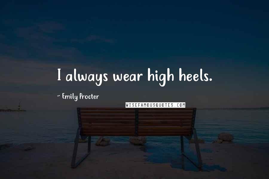 Emily Procter Quotes: I always wear high heels.