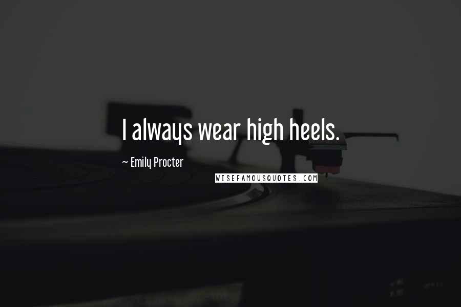 Emily Procter Quotes: I always wear high heels.