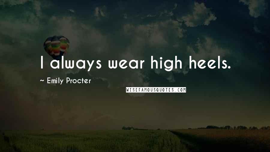 Emily Procter Quotes: I always wear high heels.